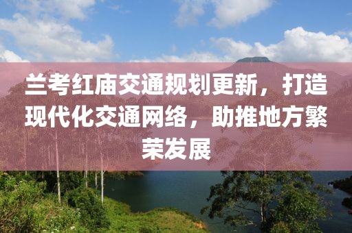 兰考红庙交通规划更新，打造现代化交通网络，助推地方繁荣发展