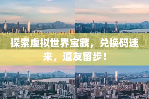 探索虚拟世界宝藏，兑换码速来，道友留步！