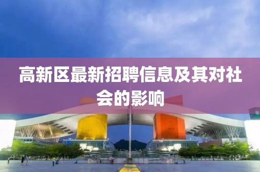 高新区最新招聘信息及其对社会的影响