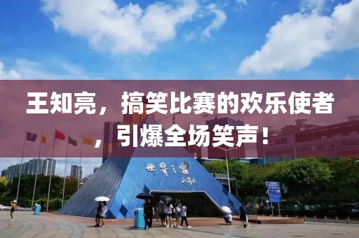 王知亮，搞笑比赛的欢乐使者，引爆全场笑声！
