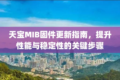 天宝MIB固件更新指南，提升性能与稳定性的关键步骤