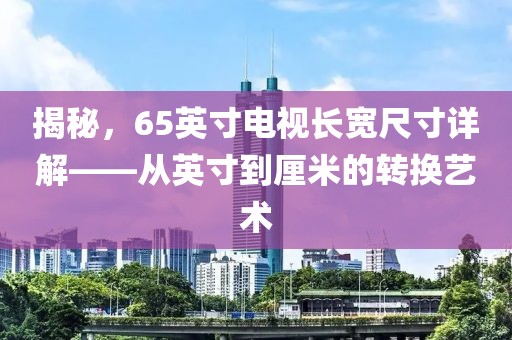 揭秘，65英寸电视长宽尺寸详解——从英寸到厘米的转换艺术
