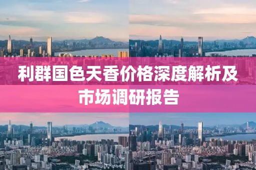 利群国色天香价格深度解析及市场调研报告