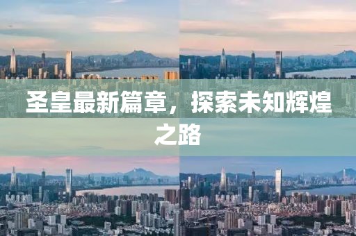 圣皇最新篇章，探索未知辉煌之路