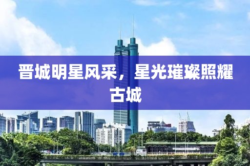 晋城明星风采，星光璀璨照耀古城