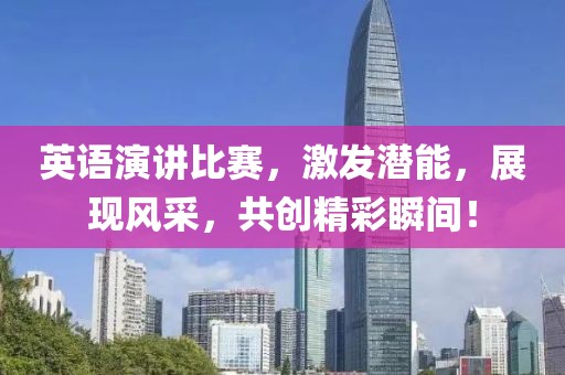 英语演讲比赛，激发潜能，展现风采，共创精彩瞬间！
