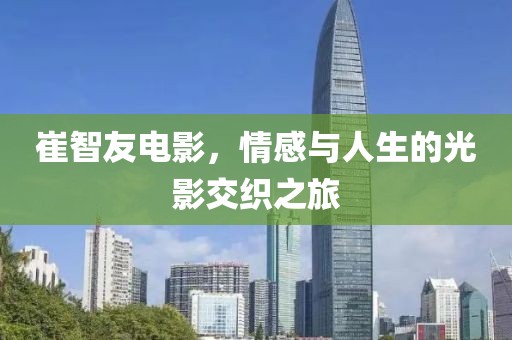 崔智友电影，情感与人生的光影交织之旅