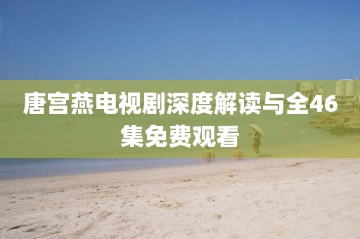 唐宫燕电视剧深度解读与全46集免费观看