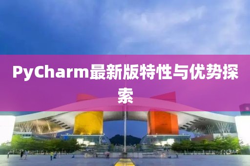 PyCharm最新版特性与优势探索