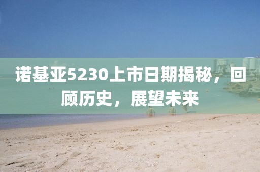 诺基亚5230上市日期揭秘，回顾历史，展望未来
