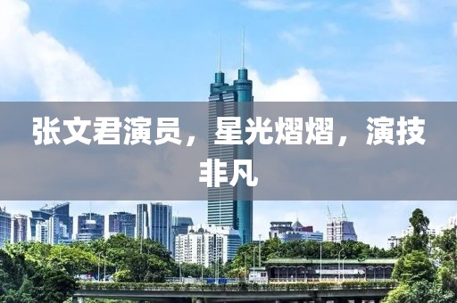 张文君演员，星光熠熠，演技非凡