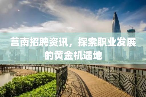 莒南招聘资讯，探索职业发展的黄金机遇地