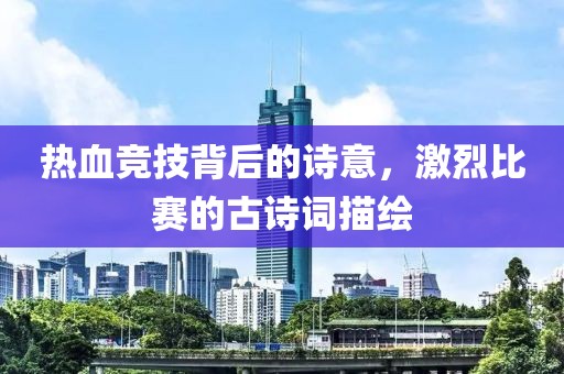 热血竞技背后的诗意，激烈比赛的古诗词描绘