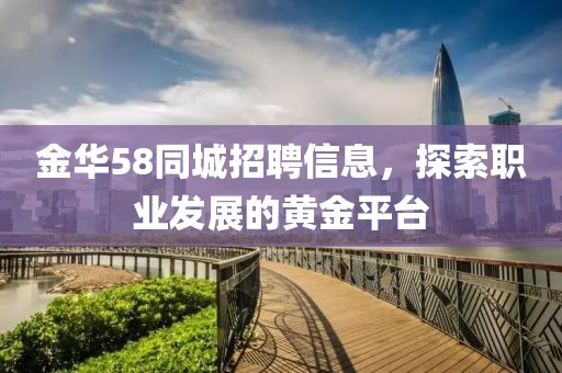 金华58同城招聘信息，探索职业发展的黄金平台