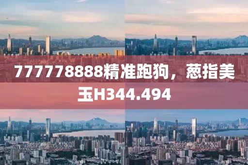 777778888精准跑狗，葱指美玉H344.494