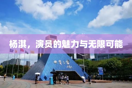 杨淇，演员的魅力与无限可能