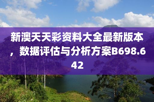 新澳天天彩资料大全最新版本，数据评估与分析方案B698.642