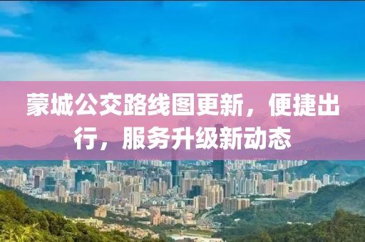 蒙城公交路线图更新，便捷出行，服务升级新动态