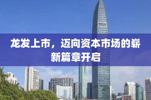 龙发上市，迈向资本市场的崭新篇章开启