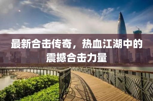 最新合击传奇，热血江湖中的震撼合击力量