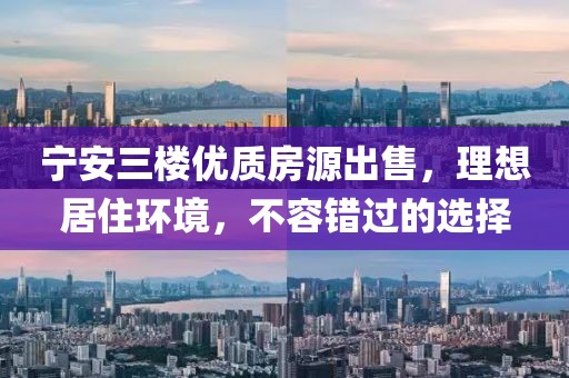 宁安三楼优质房源出售，理想居住环境，不容错过的选择
