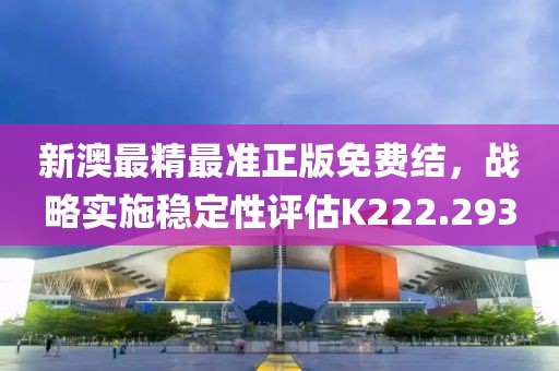 新澳最精最准正版免费结，战略实施稳定性评估K222.293