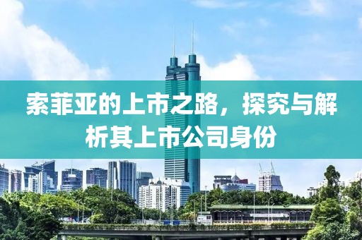 索菲亚的上市之路，探究与解析其上市公司身份