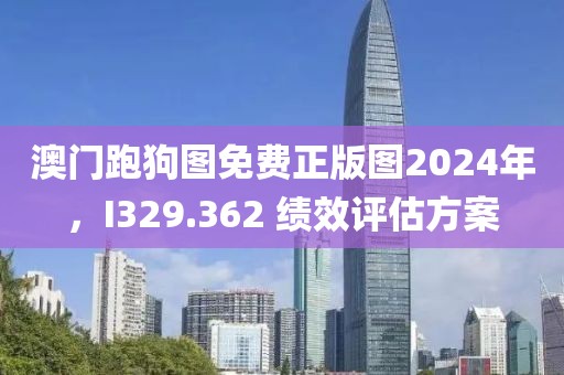 澳门跑狗图免费正版图2024年，I329.362 绩效评估方案