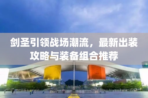 剑圣引领战场潮流，最新出装攻略与装备组合推荐