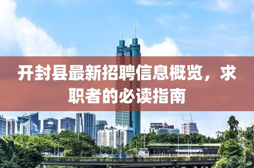 开封县最新招聘信息概览，求职者的必读指南