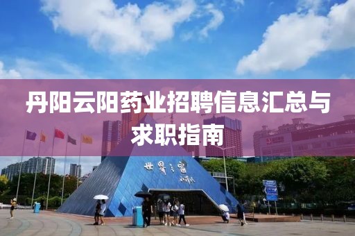丹阳云阳药业招聘信息汇总与求职指南