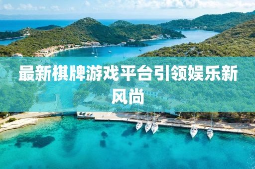 最新棋牌游戏平台引领娱乐新风尚