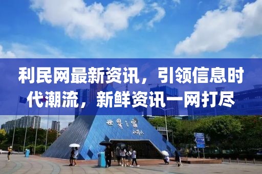 利民网最新资讯，引领信息时代潮流，新鲜资讯一网打尽