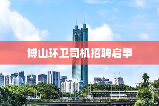 博山环卫司机招聘启事