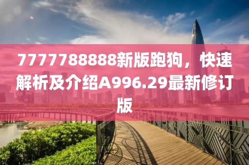 7777788888新版跑狗，快速解析及介绍A996.29最新修订版