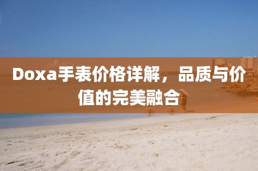 Doxa手表价格详解，品质与价值的完美融合