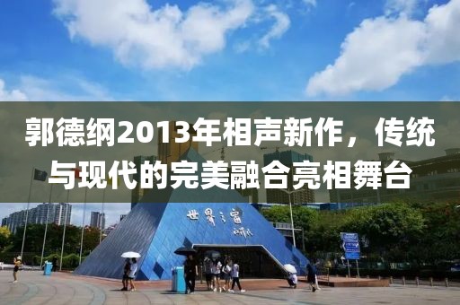 郭德纲2013年相声新作，传统与现代的完美融合亮相舞台