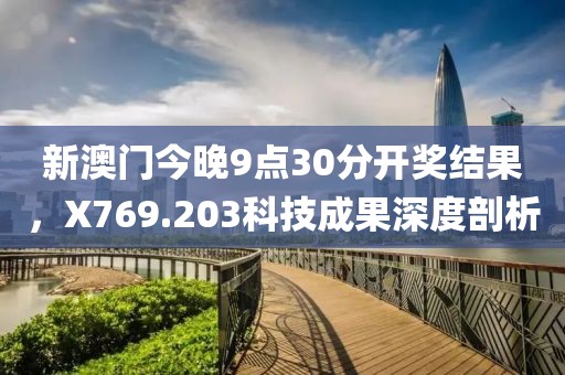 新澳门今晚9点30分开奖结果，X769.203科技成果深度剖析