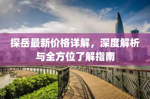 探岳最新价格详解，深度解析与全方位了解指南