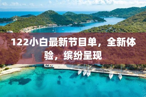 122小白最新节目单，全新体验，缤纷呈现