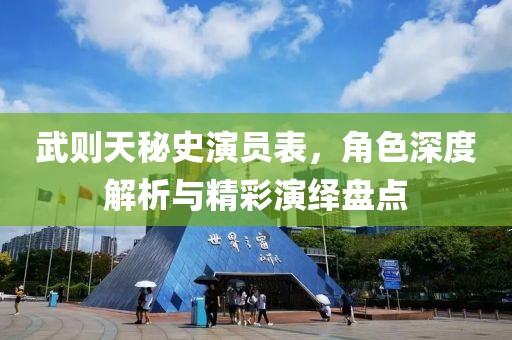 武则天秘史演员表，角色深度解析与精彩演绎盘点
