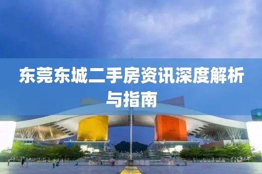 东莞东城二手房资讯深度解析与指南
