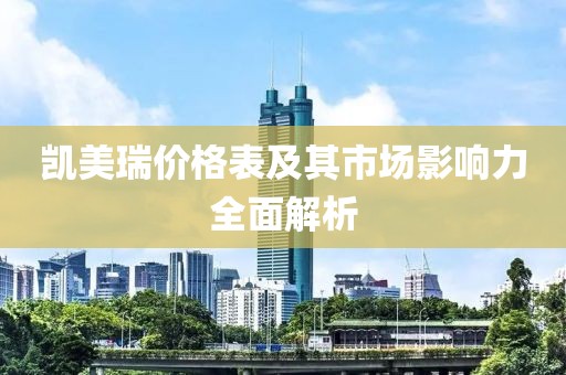 凯美瑞价格表及其市场影响力全面解析