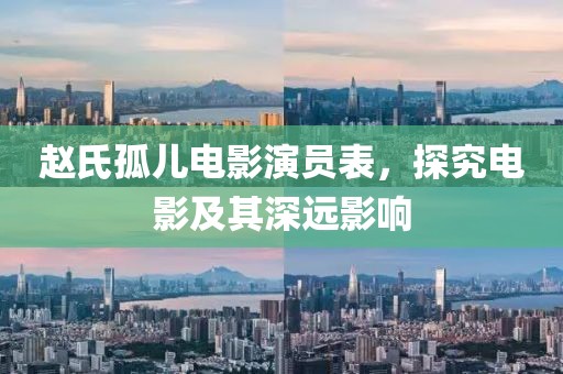 赵氏孤儿电影演员表，探究电影及其深远影响