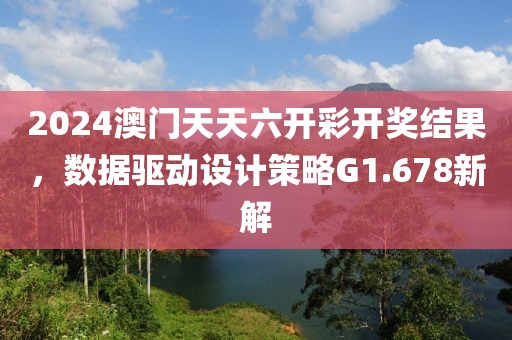 2024澳门天天六开彩开奖结果，数据驱动设计策略G1.678新解