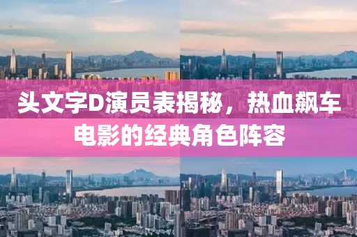 头文字D演员表揭秘，热血飙车电影的经典角色阵容