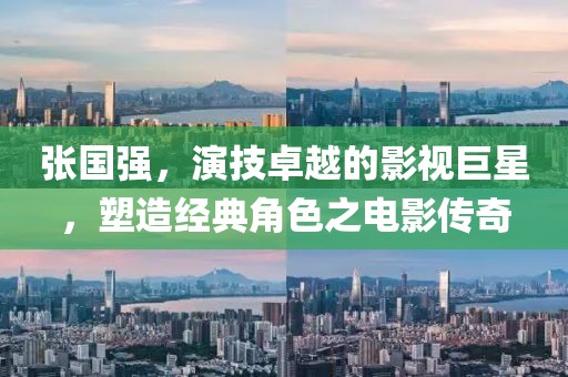 张国强，演技卓越的影视巨星，塑造经典角色之电影传奇