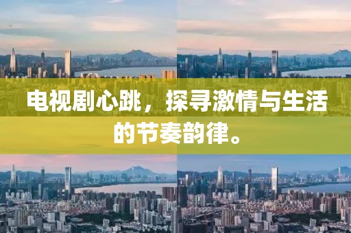电视剧心跳，探寻激情与生活的节奏韵律。