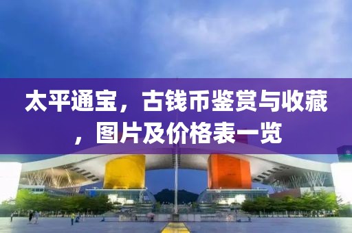 太平通宝，古钱币鉴赏与收藏，图片及价格表一览