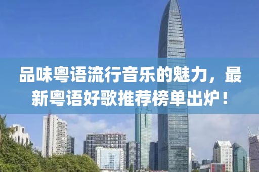 品味粤语流行音乐的魅力，最新粤语好歌推荐榜单出炉！